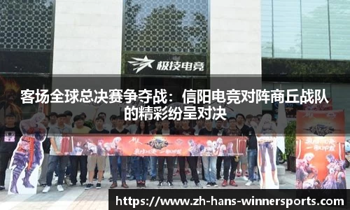客场全球总决赛争夺战：信阳电竞对阵商丘战队的精彩纷呈对决