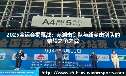 2025全运会揭幕战：芜湖击剑队与新乡击剑队的荣耀之争之战
