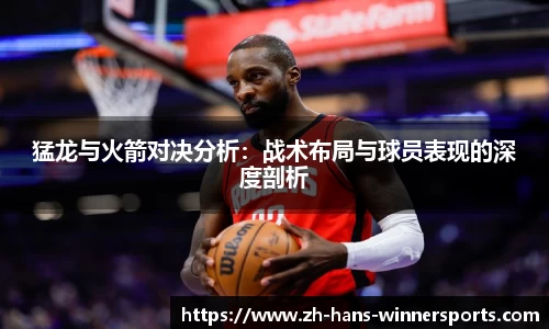 猛龙与火箭对决分析：战术布局与球员表现的深度剖析